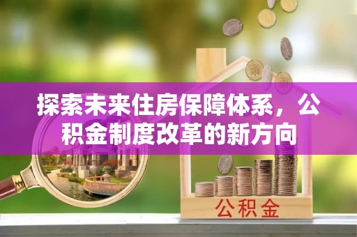 江州探索未来住房保障体系，公积金制度改革的新方向