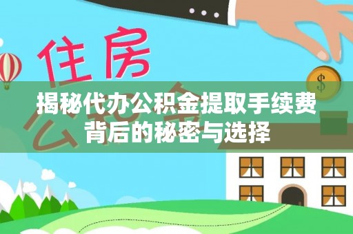 江州揭秘代办公积金提取手续费背后的秘密与选择