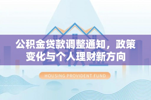 江州公积金贷款调整通知，政策变化与个人理财新方向