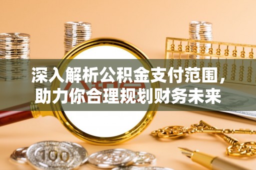 江州深入解析公积金支付范围，助力你合理规划财务未来