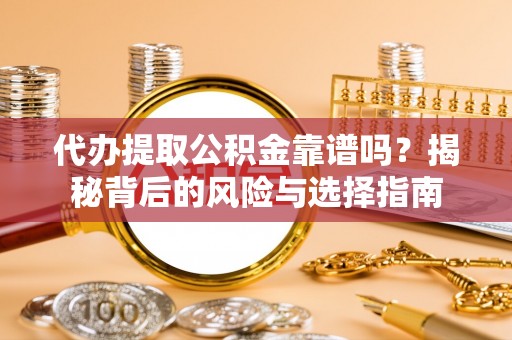 江州代办提取公积金靠谱吗？揭秘背后的风险与选择指南