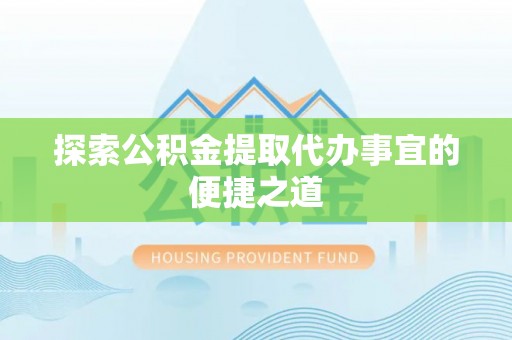 江州探索公积金提取代办事宜的便捷之道