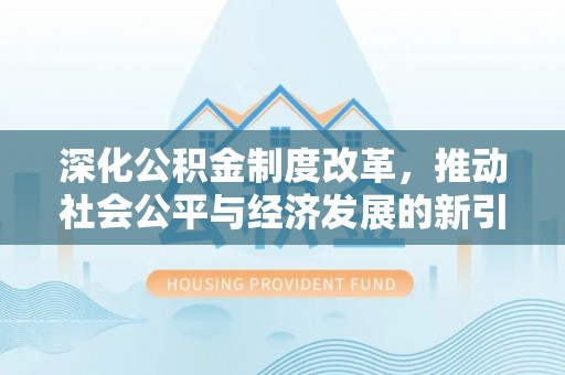 江州深化公积金制度改革，推动社会公平与经济发展的新引擎
