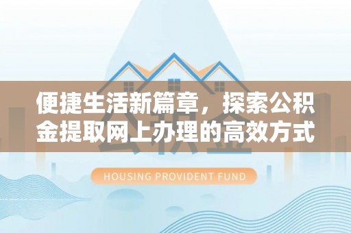 江州便捷生活新篇章，探索公积金提取网上办理的高效方式