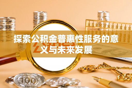 江州探索公积金普惠性服务的意义与未来发展