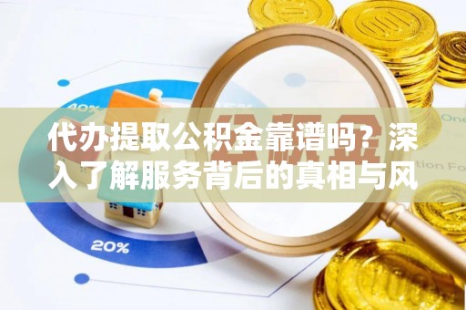 江州代办提取公积金靠谱吗？深入了解服务背后的真相与风险