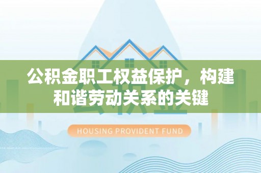 江州公积金职工权益保护，构建和谐劳动关系的关键