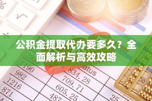 江州公积金提取代办要多久？全面解析与高效攻略