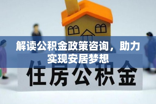 江州解读公积金政策咨询，助力实现安居梦想