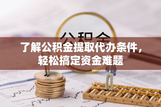 江州了解公积金提取代办条件，轻松搞定资金难题