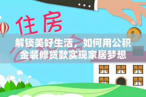 江州解锁美好生活，如何用公积金装修贷款实现家居梦想