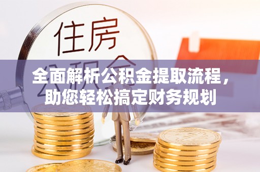 江州全面解析公积金提取流程，助您轻松搞定财务规划