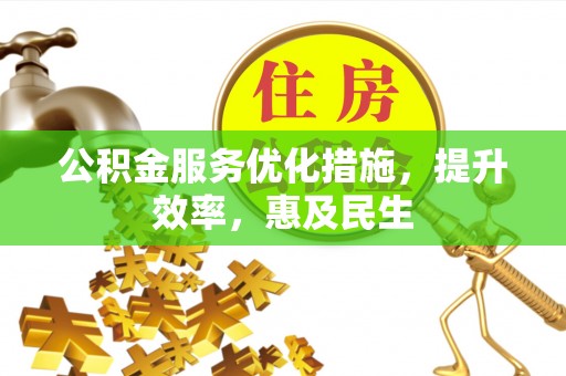 江州公积金服务优化措施，提升效率，惠及民生
