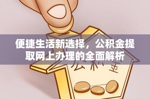 江州便捷生活新选择，公积金提取网上办理的全面解析