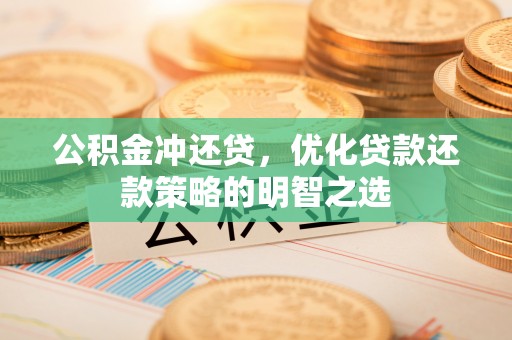 江州公积金冲还贷，优化贷款还款策略的明智之选