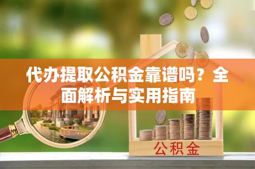 江州代办提取公积金靠谱吗？全面解析与实用指南