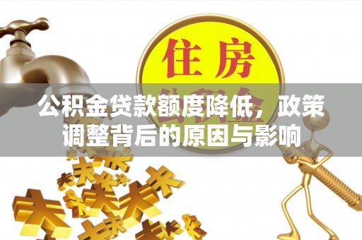 江州公积金贷款额度降低，政策调整背后的原因与影响