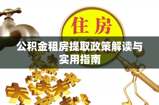 江州公积金租房提取政策解读与实用指南
