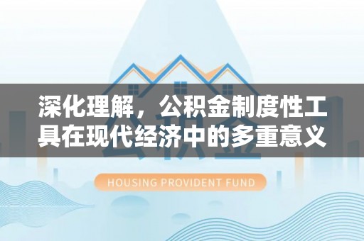 江州深化理解，公积金制度性工具在现代经济中的多重意义