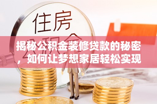 江州揭秘公积金装修贷款的秘密，如何让梦想家居轻松实现？
