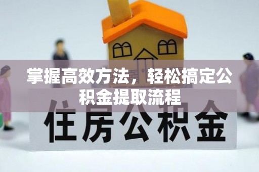 江州掌握高效方法，轻松搞定公积金提取流程