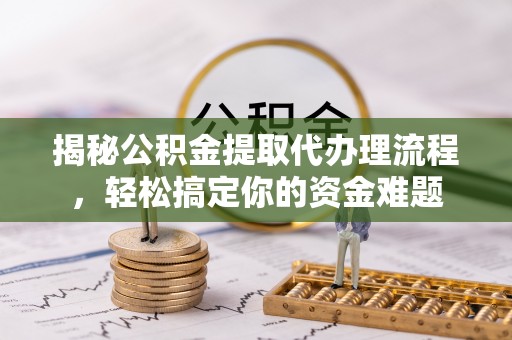 江州揭秘公积金提取代办理流程，轻松搞定你的资金难题