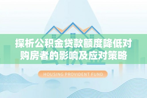 江州探析公积金贷款额度降低对购房者的影响及应对策略