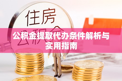 江州公积金提取代办条件解析与实用指南