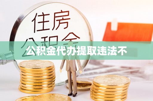江州公积金代办提取违法不
