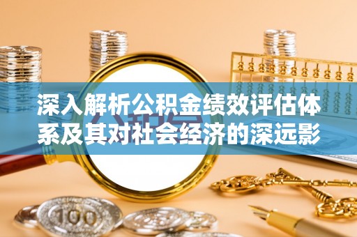 江州深入解析公积金绩效评估体系及其对社会经济的深远影响