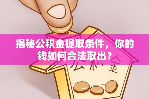江州揭秘公积金提取条件，你的钱如何合法取出？