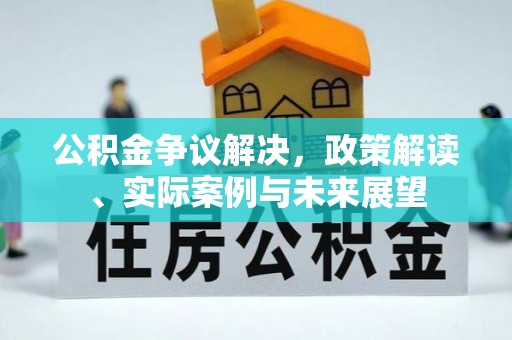 江州公积金争议解决，政策解读、实际案例与未来展望