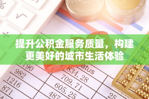 江州提升公积金服务质量，构建更美好的城市生活体验