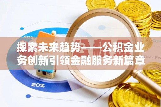 江州探索未来趋势——公积金业务创新引领金融服务新篇章