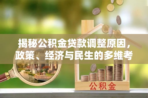 江州揭秘公积金贷款调整原因，政策、经济与民生的多维考量