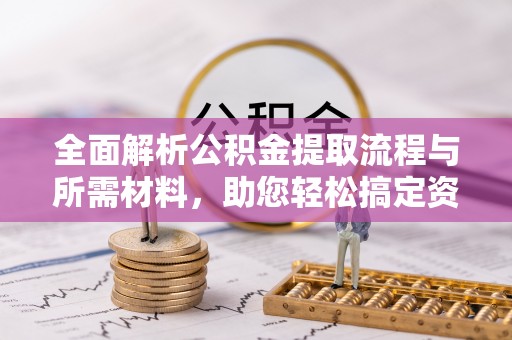 江州全面解析公积金提取流程与所需材料，助您轻松搞定资金提取