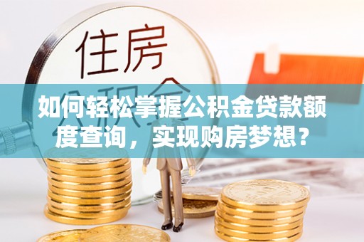 江州如何轻松掌握公积金贷款额度查询，实现购房梦想？