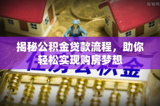 江州揭秘公积金贷款流程，助你轻松实现购房梦想