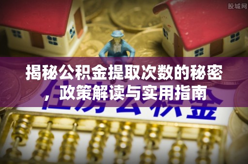 江州揭秘公积金提取次数的秘密，政策解读与实用指南