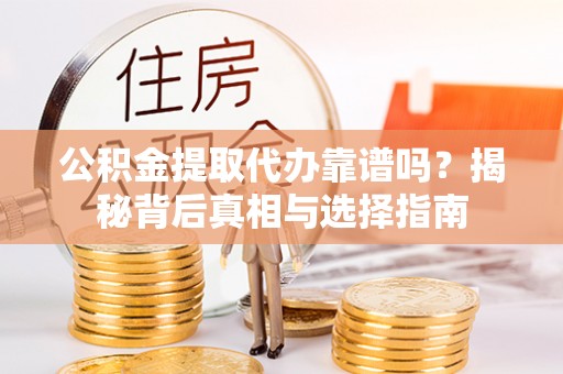 江州公积金提取代办靠谱吗？揭秘背后真相与选择指南