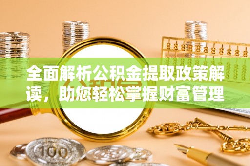江州全面解析公积金提取政策解读，助您轻松掌握财富管理新方向