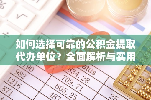 江州如何选择可靠的公积金提取代办单位？全面解析与实用指南