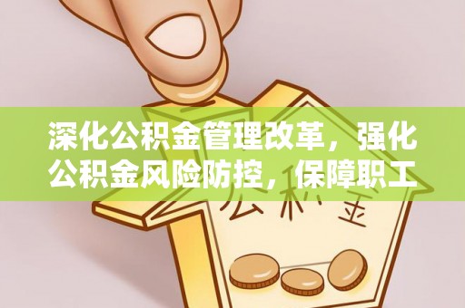 江州深化公积金管理改革，强化公积金风险防控，保障职工权益