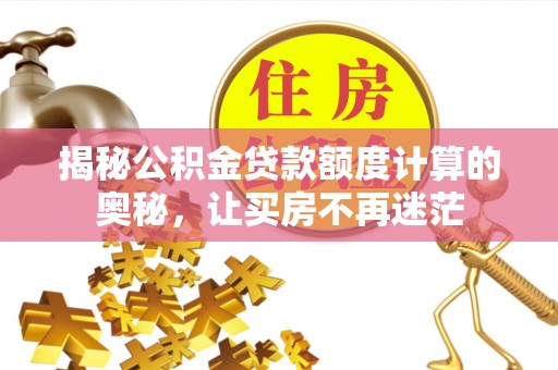 江州揭秘公积金贷款额度计算的奥秘，让买房不再迷茫