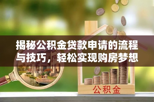 江州揭秘公积金贷款申请的流程与技巧，轻松实现购房梦想