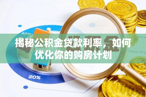 江州揭秘公积金贷款利率，如何优化你的购房计划