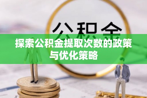 江州探索公积金提取次数的政策与优化策略