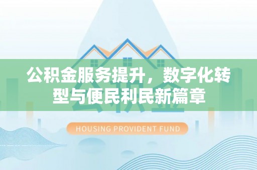 江州公积金服务提升，数字化转型与便民利民新篇章