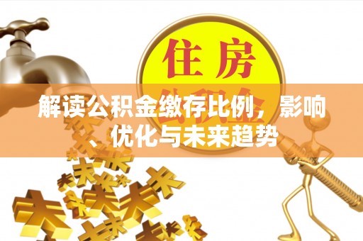 江州解读公积金缴存比例，影响、优化与未来趋势