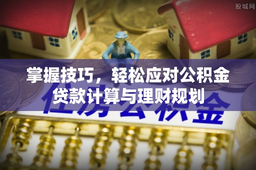 江州掌握技巧，轻松应对公积金贷款计算与理财规划